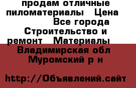 продам отличные пиломатериалы › Цена ­ 40 000 - Все города Строительство и ремонт » Материалы   . Владимирская обл.,Муромский р-н